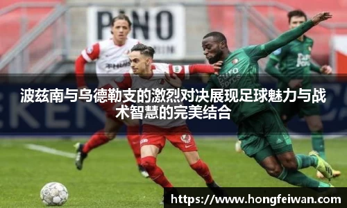 波兹南与乌德勒支的激烈对决展现足球魅力与战术智慧的完美结合
