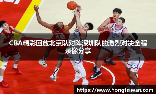 CBA精彩回放北京队对阵深圳队的激烈对决全程录像分享